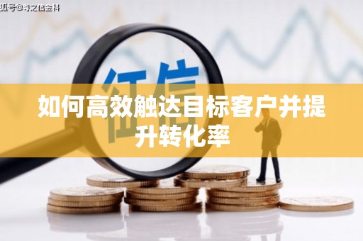 江海如何高效触达目标客户并提升转化率