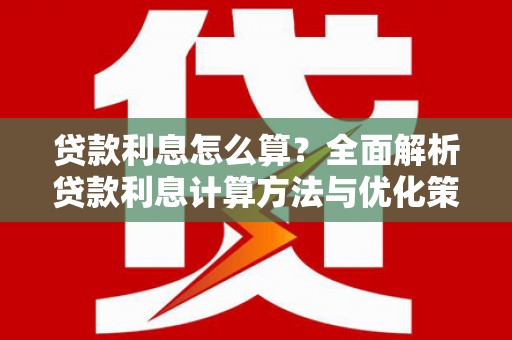 江海贷款利息怎么算？全面解析贷款利息计算方法与优化策略