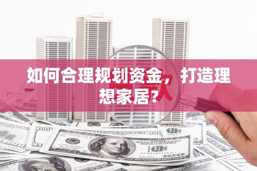 江海如何合理规划资金，打造理想家居？