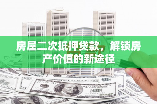 江海房屋二次抵押贷款，解锁房产价值的新途径
