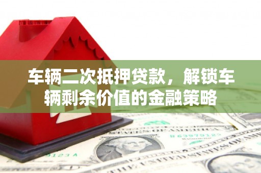 江海车辆二次抵押贷款，解锁车辆剩余价值的金融策略