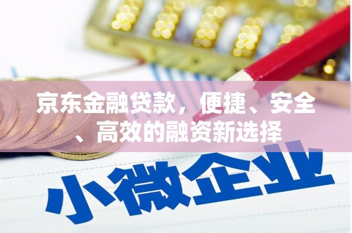 江海京东金融贷款，便捷、安全、高效的融资新选择