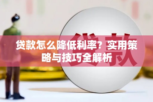 江海贷款怎么降低利率？实用策略与技巧全解析
